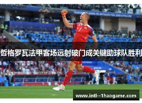 哲格罗瓦法甲客场远射破门成关键助球队胜利