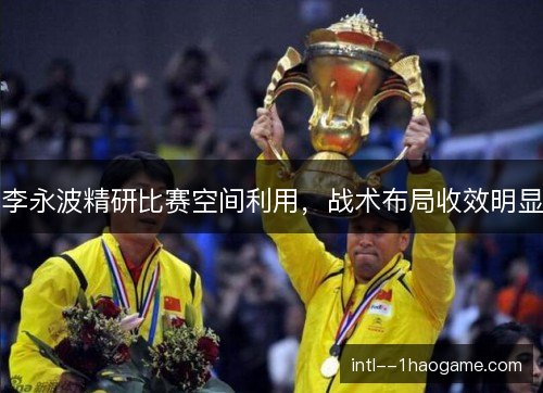 李永波精研比赛空间利用，战术布局收效明显